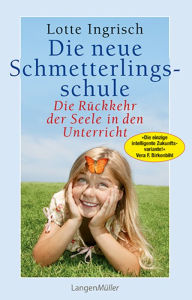Die neue Schmetterlingsschule: Die RÃ¼ckkehr der Seele in den Unterricht Lotte Ingrisch Author