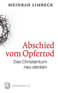 Abschied vom Opfertod: Das Christentum neu entdecken Meinrad Limbeck Author