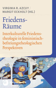 Friedens-Raume: Interkulturelle Friedenstheologie in feministisch-befreiungstheologischen Perspektiven Virginia R Azcuy Editor