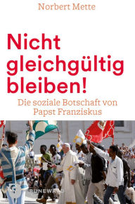 Nicht gleichgultig bleiben!: Die soziale Botschaft von Papst Franziskus Norbert Mette Author