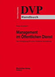 Management im Öffentlichen Dienst: Der Königsweg für eine moderne Verwaltung Peter Eichhorn Author