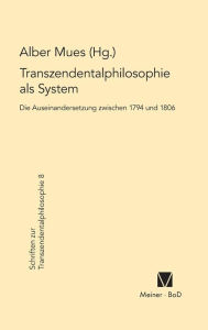 Transzendentalphilosophie als System. Die Auseinandersetzung zwischen 1794 und 1806 Albert Mues Editor