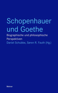 Schopenhauer und Goethe: Biographische und philosophische Perspektiven Daniel Schubbe Editor