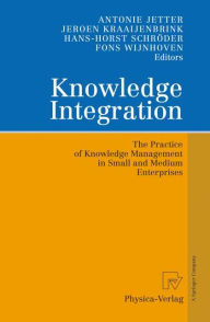 Knowledge Integration: The Practice of Knowledge Management in Small and Medium Enterprises Antonie Jetter Editor