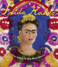 Frida Kahlo: The Artist in the Blue House Magdalena Holzhey Author