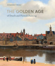 The Golden Age of Dutch and Flemish Painting Norbert Wolf Author