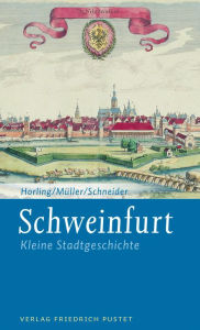 Schweinfurt: Kleine Stadtgeschichte Thomas Horling Author