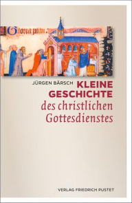 Kleine Geschichte des christlichen Gottesdienstes JÃ¼rgen BÃ¤rsch Author
