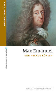Max Emanuel: Der Blaue KÃ¶nig Marcus Junkelmann Author
