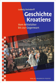 Geschichte Kroatiens: Vom Mittelalter bis zur Gegenwart Ludwig Steindorff Author