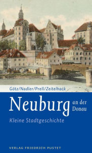 Neuburg an der Donau: Kleine Stadtgeschichte Thomas GÃ¶tz Author