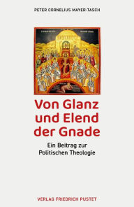 Von Glanz und Elend der Gnade: Ein Beitrag zur Politischen Theologie Peter Cornelius Mayer-Tasch Author