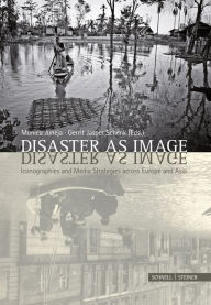 Disaster as Image: Iconographies and Media Strategies across Europe and Asia Monica Juneja Editor