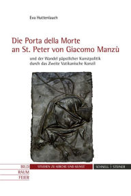 Die 'Porta della Morte' an St. Peter von Giacomo Manzu und der Wandel papstlicher Kunstpolitik durch das Zweite Vatikanische Konzil Eva Huttenlauch Au