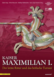 Kaiser Maximilian I.: Der letzte Ritter und das hofische Turnier Hans-Jurgen Buderer Editor
