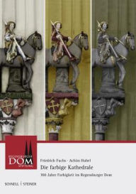 Die farbige Kathedrale: 700 Jahre Farbgestaltung im Regensburger Dom Stephanie Eissing Contribution by