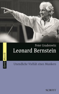 Leonard Bernstein: Unendliche Vielfalt eines Musikers Peter Gradenwitz Author