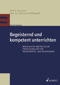Begeisternd und kompetent unterrichten: Menschliche und fachliche ProfessionalitÃ¤t fÃ¼r Instrumental- und Musiklehrer Dieter Fahrner Author
