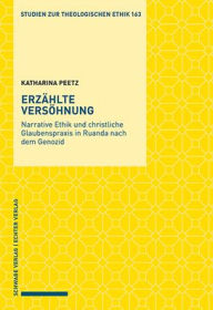 Erzahlte Versohnung: Narrative Ethik und christliche Glaubenspraxis in Ruanda nach dem Genozid Katharina Peetz Author