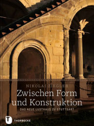 Zwischen Form und Konstruktion: Das Neue Lusthaus zu Stuttgart Nikolai Ziegler Author