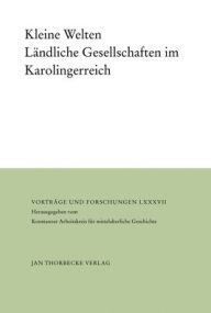 Kleine Welten: Landliche Gesellschaften im Karolingerreich Thomas Kohl Editor