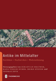 Antike im Mittelalter: Fortleben - Nachwirken - Wahrnehmung Sebastian Brather Editor