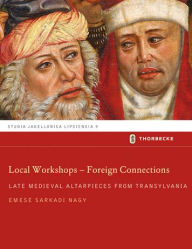Local Workshops - Foreign Connections: Late Medieval Altarpieces from Transylvania Emese Sarkadi Nagy Author