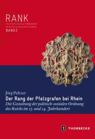 Der Rang der Pfalzgrafen bei Rhein: Die Gestaltung der politisch-sozialen Ordnung des Reichs im 13. und 14. Jahrhundert Jorg Peltzer Author