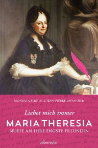 Maria Theresia - Liebet mich immer: Briefe an ihre engste Freundin Monika Czernin Author