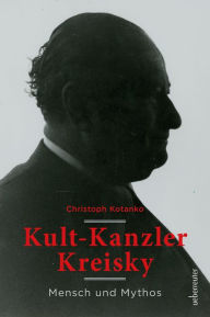 Kult-Kanzler Kreisky: Mythos und Mensch Christoph Kotanko Author