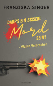 Darf´s ein bisserl Mord sein - Wahre Verbrechen Franziska Singer Author