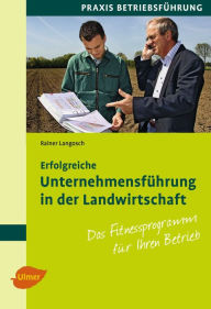 Erfolgreiche UnternehmensfÃ¼hrung in der Landwirtschaft: Das Fitnessprogramm fÃ¼r Ihren Betrieb Rainer Langosch Author