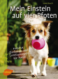 Mein Einstein auf vier Pfoten: Kreative Bindungs- und Intelligenzspiele für Hunde Liane Rauch Author