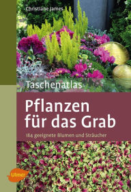 Taschenatlas Pflanzen fÃ¼r das Grab: 184 geeignete Blumen und StrÃ¤ucher Christiane James Author