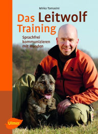 Das Leitwolf-Training: Sprachfrei kommunizieren mit Hunden Mirko Tomasini Author