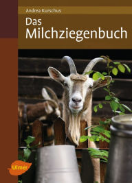 Das Milchziegenbuch: Vom Hofbau bis zum Käsen Andrea Kurschus Author