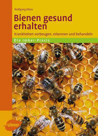 Bienen gesund erhalten: Krankheiten vorbeugen, erkennen und behandeln Dr. Wolfgang Ritter Author