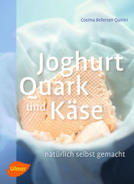 Joghurt, Quark und Käse: Natürlich selbst gemacht Cosima Bellersen Quirini Author
