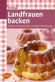 Landfrauen backen: Rezepte und Geschichten aus Baden-Württemberg Doris Bopp Author