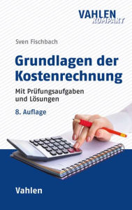 Grundlagen der Kostenrechnung: Mit PrÃ¼fungsaufgaben und LÃ¶sungen Sven Fischbach Author