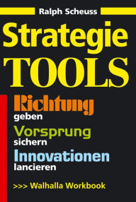 Strategie Tools: Richtung geben, Vorsprung sichern, Innovationen lancieren - Ralph Scheuss