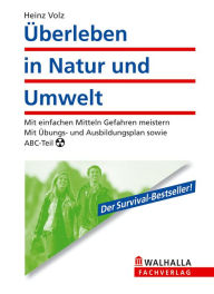 Überleben in Natur und Umwelt: Mit einfachen Mitteln Gefahren meistern; Mit Übungs- und Ausbildungsplan sowie ABC-Teil Heinz Volz Author