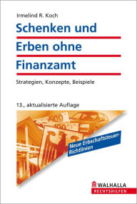 Schenken und Erben ohne Finanzamt : Strategien, Konzepte, Beispiele - Irmelind R. Koch