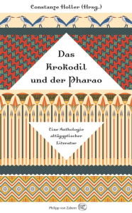 Das Krokodil und der Pharao: Eine Anthologie altÃ¤gyptischer Literatur Constanze Holler Editor