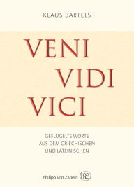 Veni vidi vici: Geflügelte Worte aus dem Griechischen und Lateinischen Klaus Bartels Author