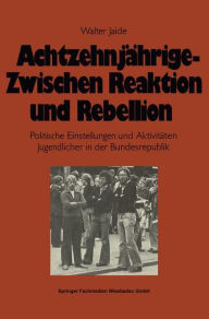Achtzehnjährige - zwischen Reaktion und Rebellion: Politische Einstellungen und Aktivitäten Jugendlicher in der Bundesrepublik Walter Jaide Author