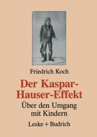 Der Kaspar-Hauser-Effekt: Über den Umgang mit Kindern Friedrich Koch Author
