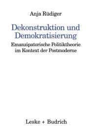 Dekonstruktion und Demokratisierung: Emanzipatorische Politiktheorie im Kontext der Postmoderne Anja RÃ¼diger Author