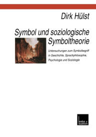 Symbol und soziologische Symboltheorie: Untersuchungen zum Symbolbegriff in Geschichte, Sprachphilosophie, Psychologie und Soziologie Dirk HÃ¯lst Auth