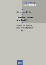 Zwischen Markt und Politik: Probleme und Praxis von Unternehmenskooperationen in der Transitionsökonomie Katharina Bluhm Author